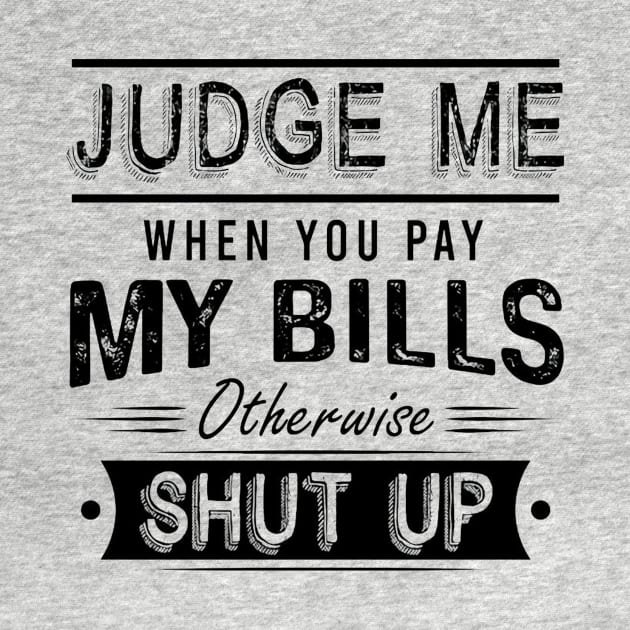 Judge Me When You Pay My Bills Otherwise Shut Up by Distefano